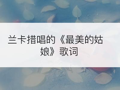 兰卡措唱的《最美的姑娘》歌词