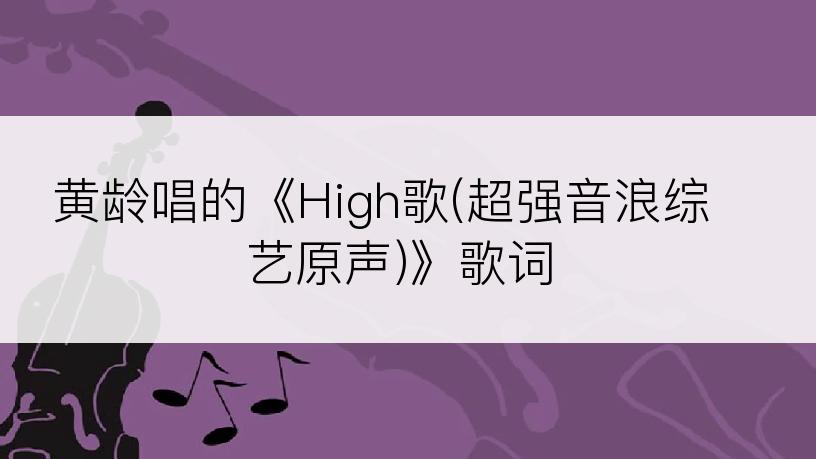 黄龄唱的《High歌(超强音浪综艺原声)》歌词