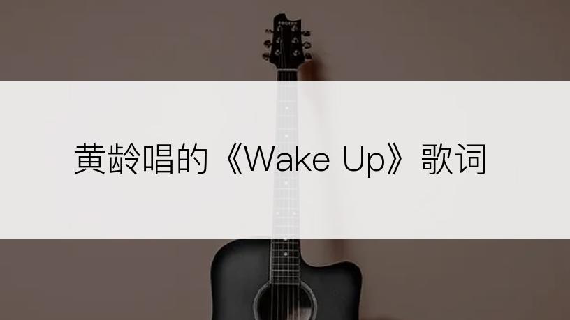 黄龄唱的《Wake Up》歌词