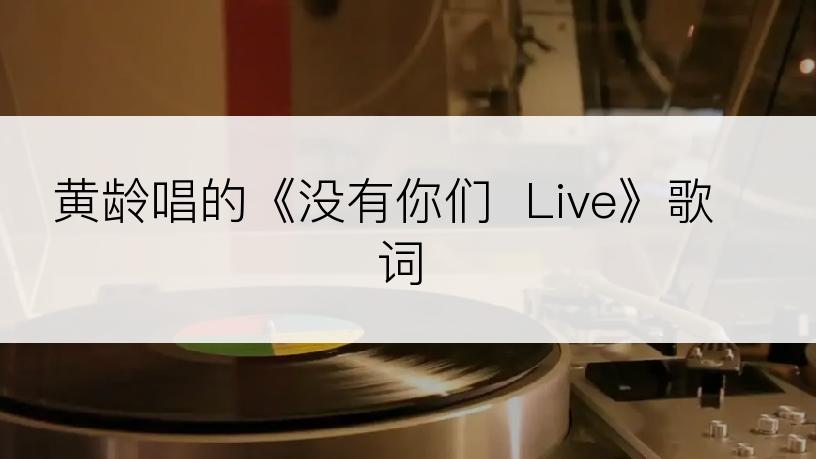 黄龄唱的《没有你们  Live》歌词