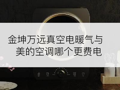 金坤万远真空电暖气与美的空调哪个更费电