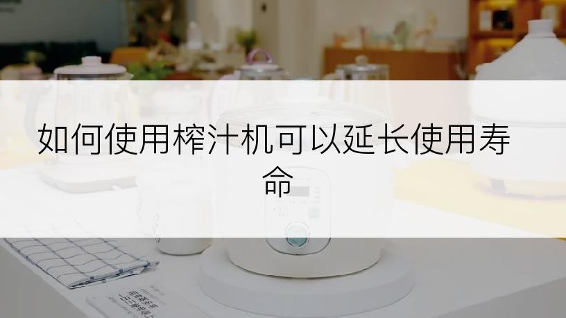 如何使用榨汁机可以延长使用寿命