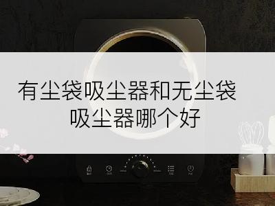 有尘袋吸尘器和无尘袋吸尘器哪个好