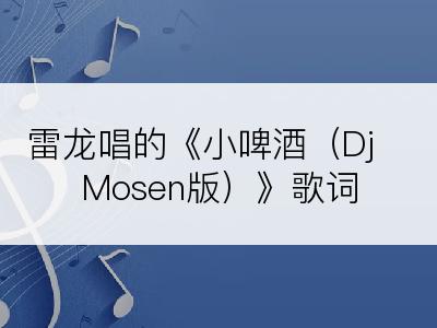 雷龙唱的《小啤酒（Dj Mosen版）》歌词