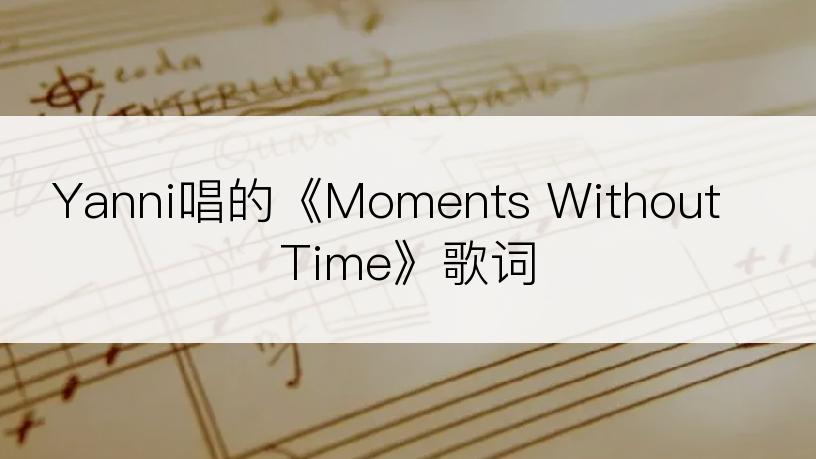 Yanni唱的《Moments Without Time》歌词