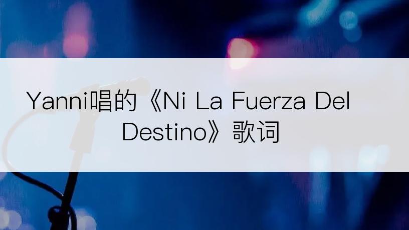 Yanni唱的《Ni La Fuerza Del Destino》歌词