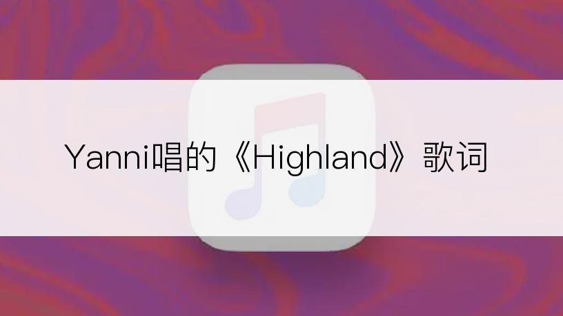 Yanni唱的《Highland》歌词