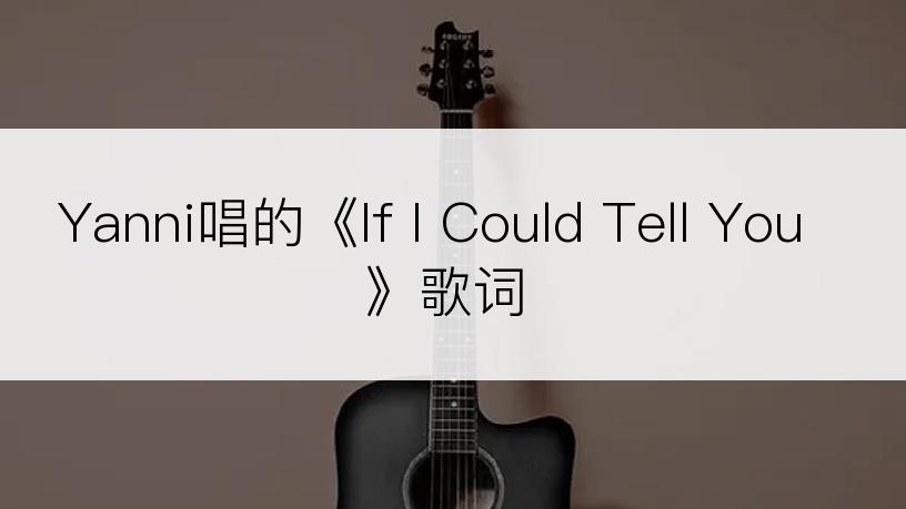 Yanni唱的《If I Could Tell You》歌词