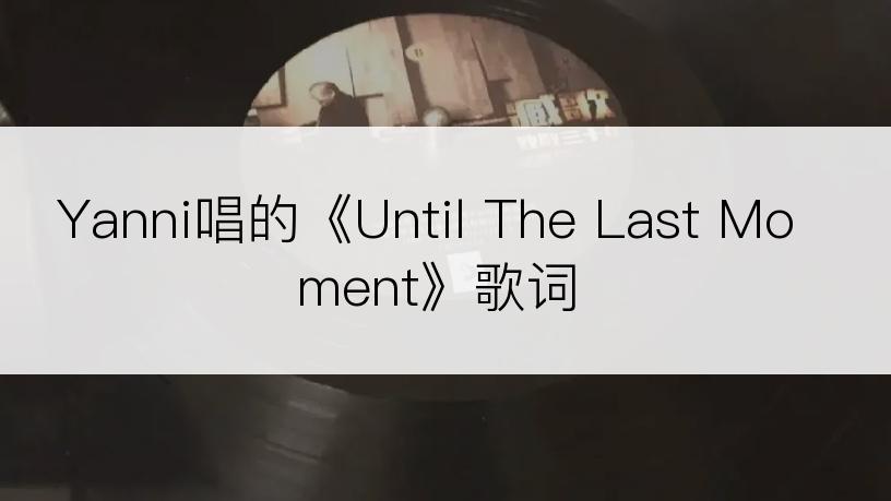 Yanni唱的《Until The Last Moment》歌词