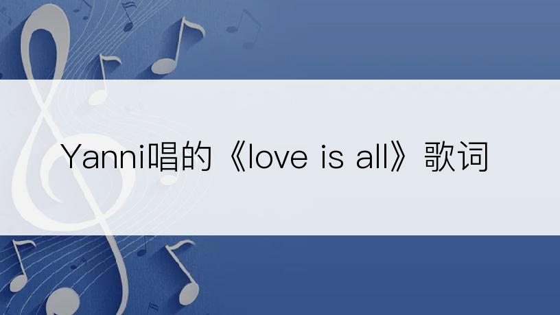 Yanni唱的《love is all》歌词