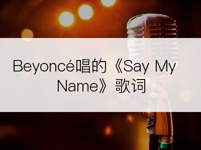 Beyoncé唱的《Say My Name》歌词