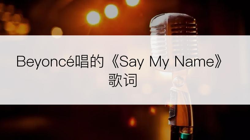 Beyoncé唱的《Say My Name》歌词