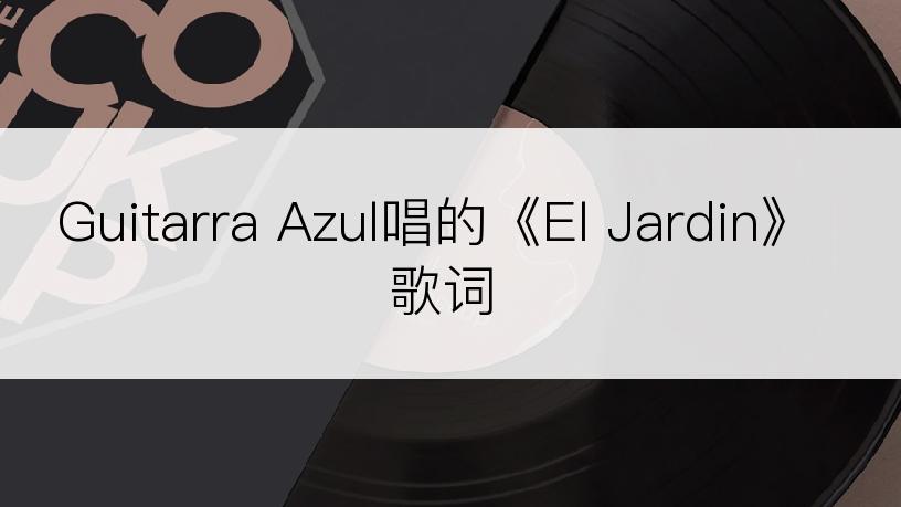 Guitarra Azul唱的《El Jardin》歌词