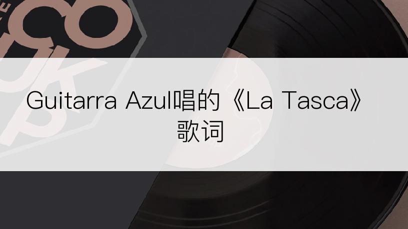 Guitarra Azul唱的《La Tasca》歌词