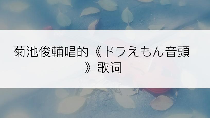 菊池俊輔唱的《ドラえもん音頭》歌词