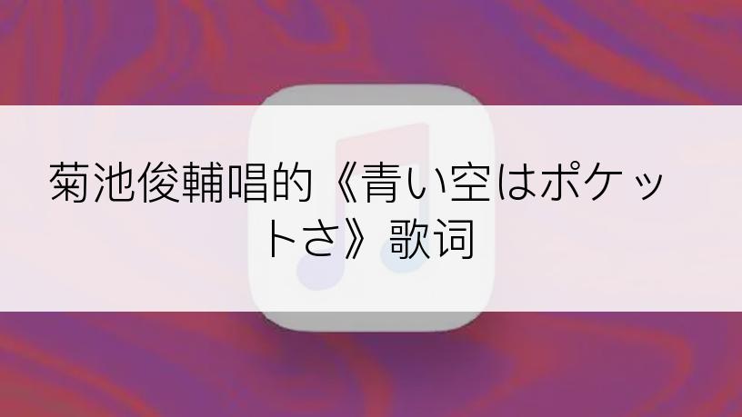 菊池俊輔唱的《青い空はポケットさ》歌词