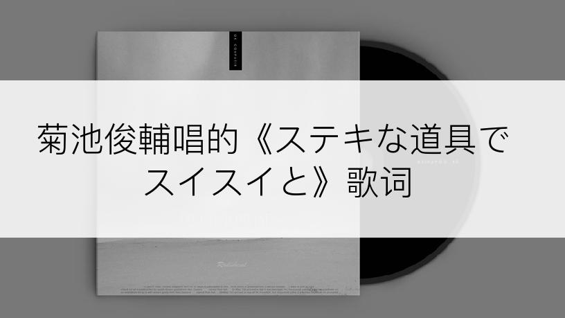 菊池俊輔唱的《ステキな道具でスイスイと》歌词