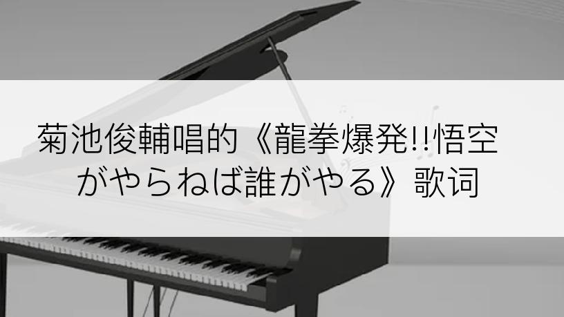 菊池俊輔唱的《龍拳爆発!!悟空がやらねば誰がやる》歌词