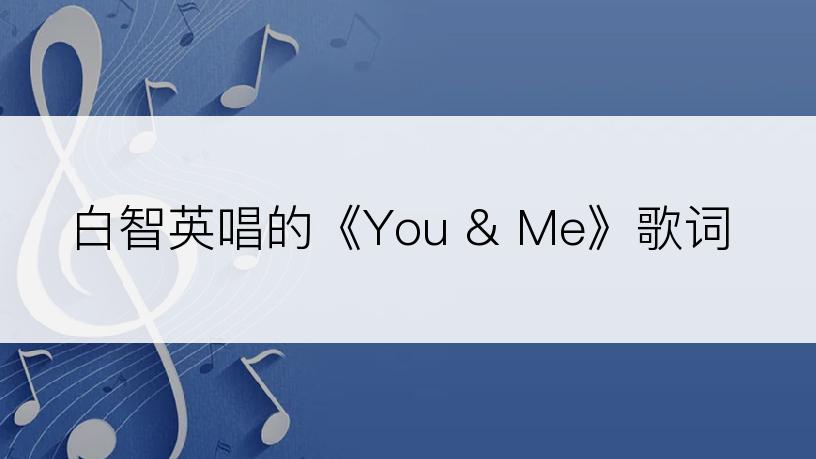 白智英唱的《You & Me》歌词