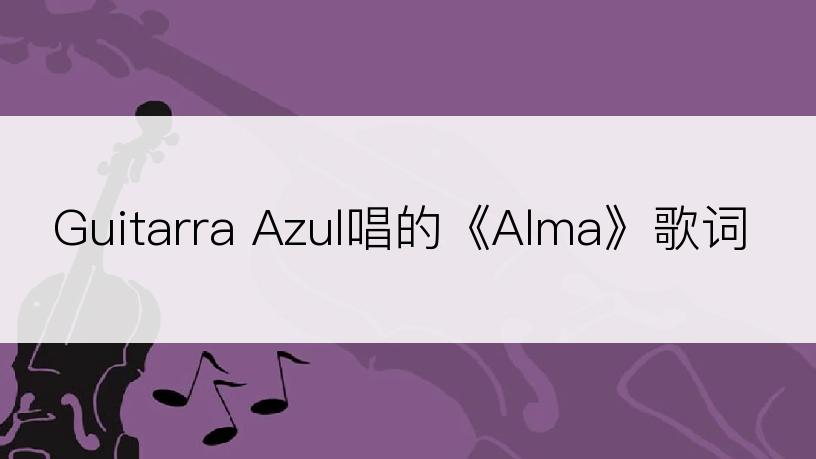 Guitarra Azul唱的《Alma》歌词