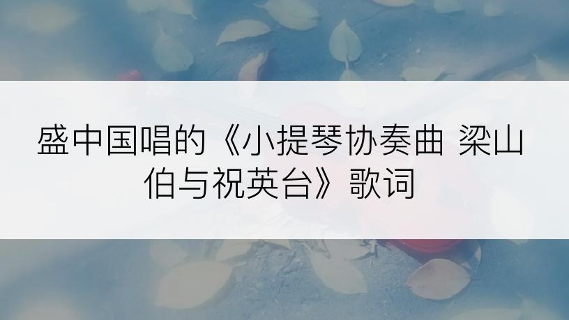 盛中国唱的《小提琴协奏曲 梁山伯与祝英台》歌词