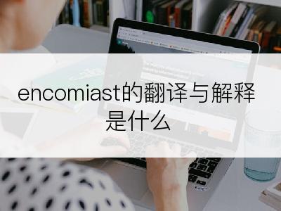 encomiast的翻译与解释是什么