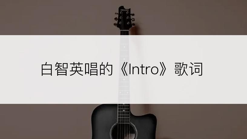 白智英唱的《Intro》歌词