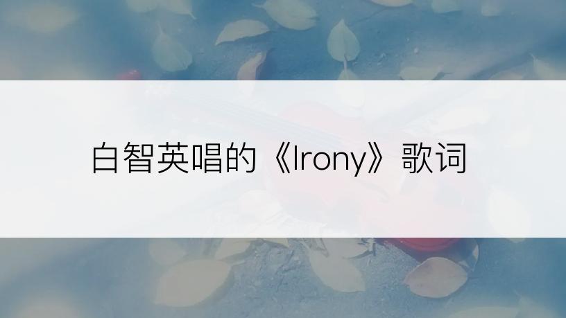 白智英唱的《Irony》歌词