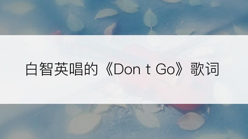 白智英唱的《Don t Go》歌词