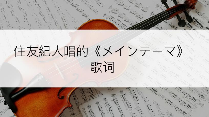 住友紀人唱的《メインテーマ》歌词