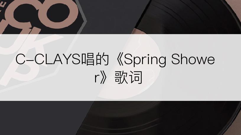 C-CLAYS唱的《Spring Shower》歌词