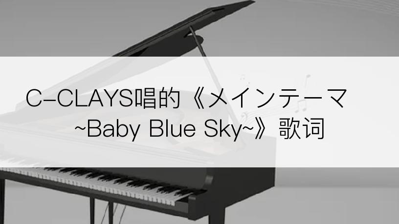 C-CLAYS唱的《メインテーマ ~Baby Blue Sky~》歌词