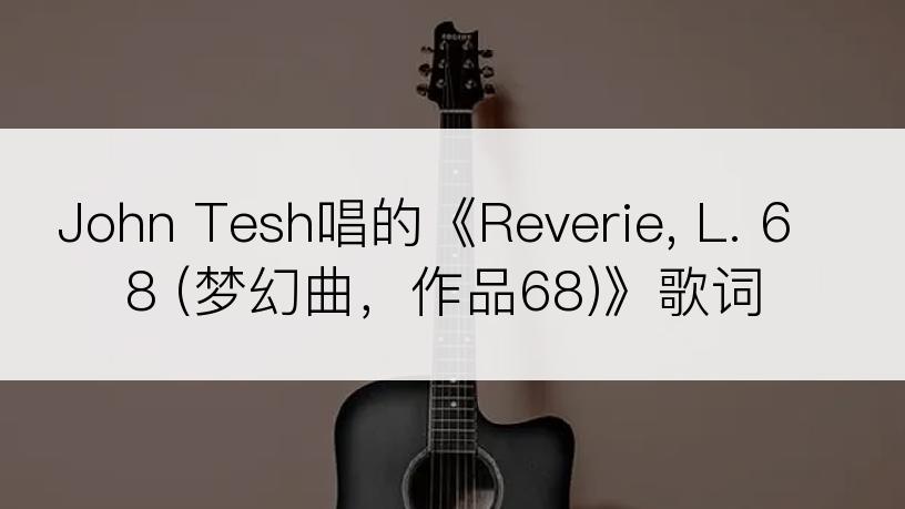 John Tesh唱的《Reverie, L. 68 (梦幻曲，作品68)》歌词