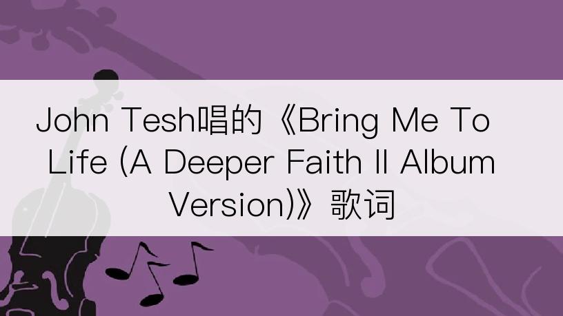 John Tesh唱的《Bring Me To Life (A Deeper Faith II Album Version)》歌词