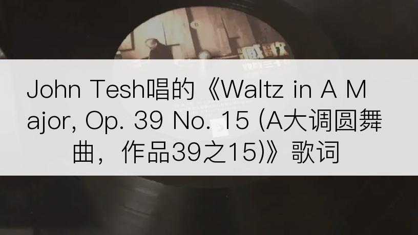 John Tesh唱的《Waltz in A Major, Op. 39 No. 15 (A大调圆舞曲，作品39之15)》歌词