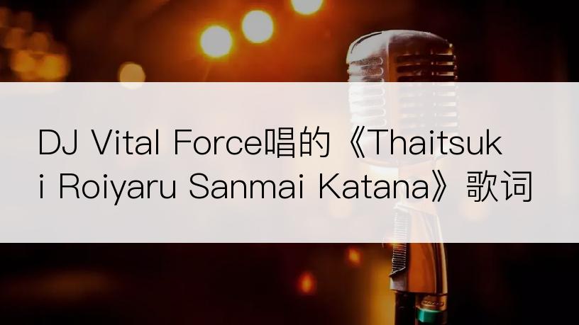 DJ Vital Force唱的《Thaitsuki Roiyaru Sanmai Katana》歌词