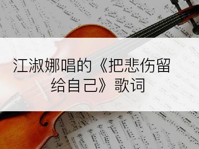 江淑娜唱的《把悲伤留给自己》歌词