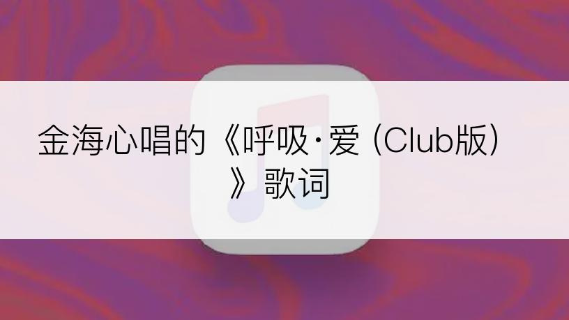 金海心唱的《呼吸·爱 (Club版)》歌词