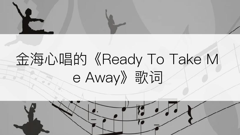 金海心唱的《Ready To Take Me Away》歌词