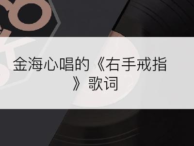 金海心唱的《右手戒指》歌词