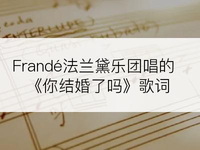 Frandé法兰黛乐团唱的《你结婚了吗》歌词