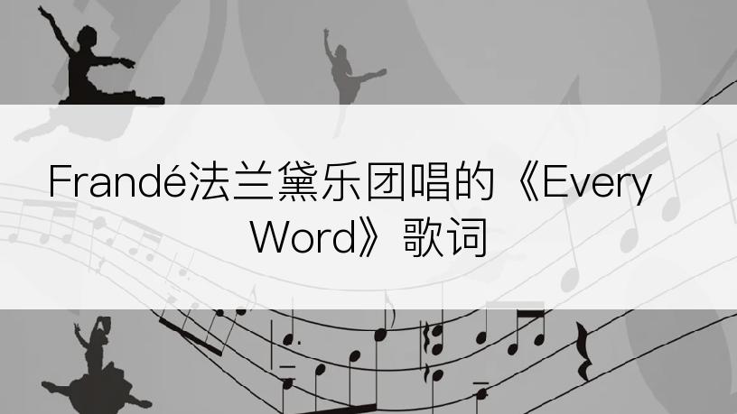 Frandé法兰黛乐团唱的《Every Word》歌词