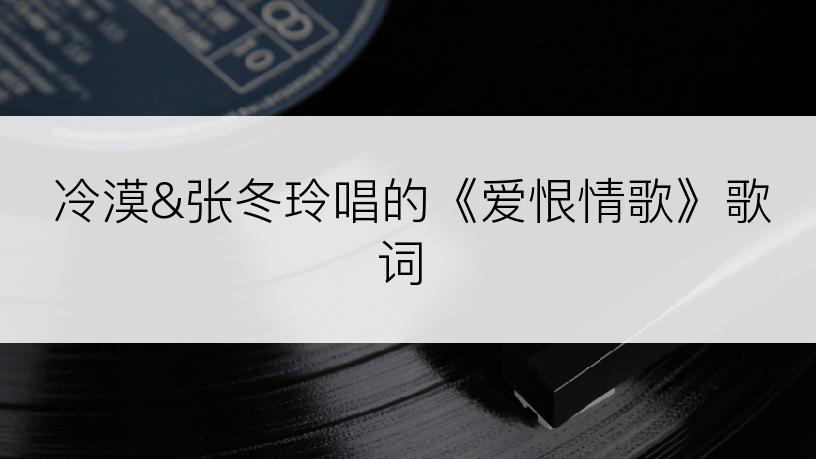 冷漠&张冬玲唱的《爱恨情歌》歌词