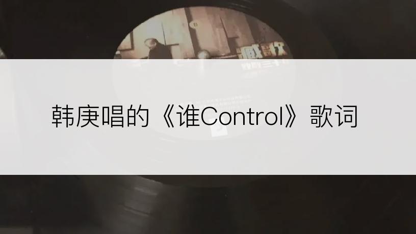 韩庚唱的《谁Control》歌词