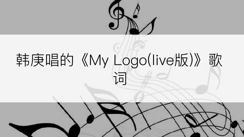 韩庚唱的《My Logo(live版)》歌词