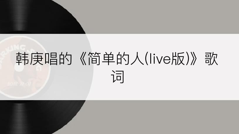 韩庚唱的《简单的人(live版)》歌词