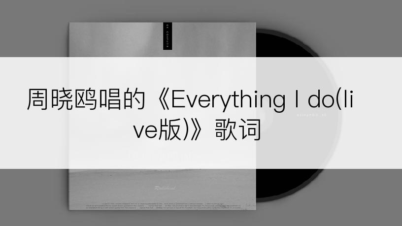 周晓鸥唱的《Everything I do(live版)》歌词