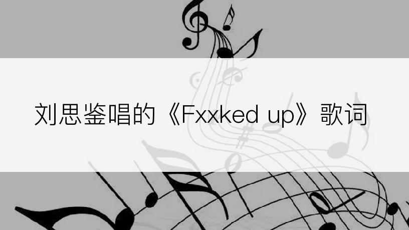 刘思鉴唱的《Fxxked up》歌词