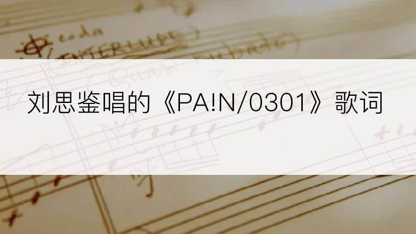 刘思鉴唱的《PA!N/0301》歌词