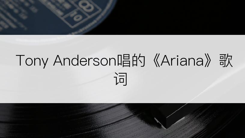 Tony Anderson唱的《Ariana》歌词